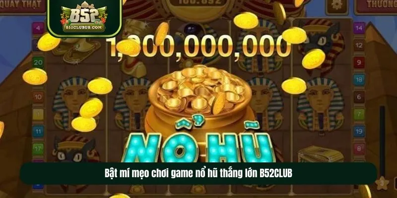 Bật mí mẹo chơi game nổ hũ thắng lớn B52CLUB
