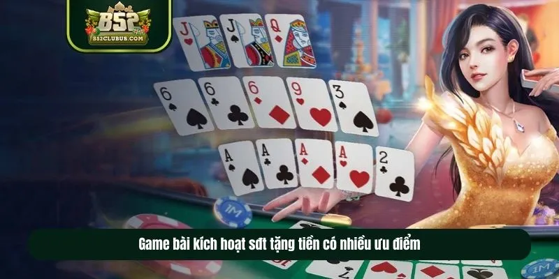 Game bài kích hoạt sđt tặng tiền​ có nhiều ưu điểm