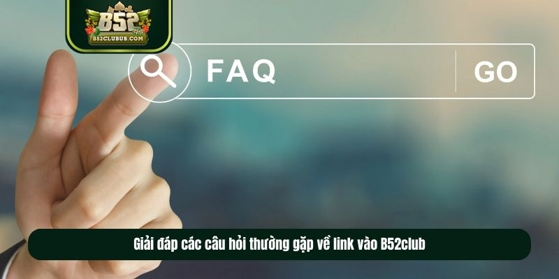 Giải đáp các câu hỏi thường gặp về link vào B52club