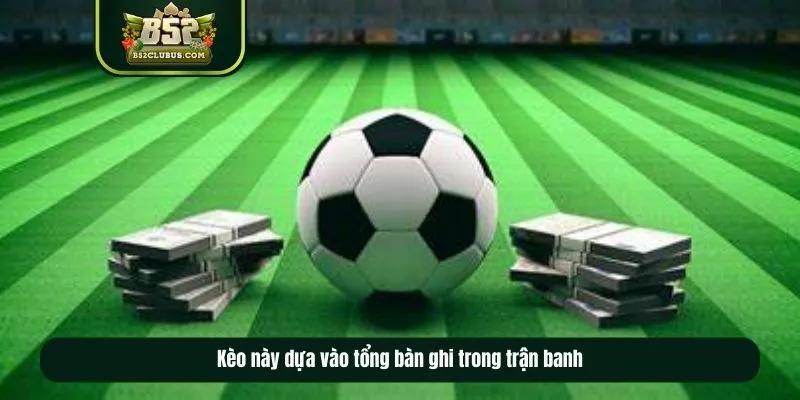 Kèo tài xỉu 2-2.5 dựa vào tổng bàn ghi trong trận banh