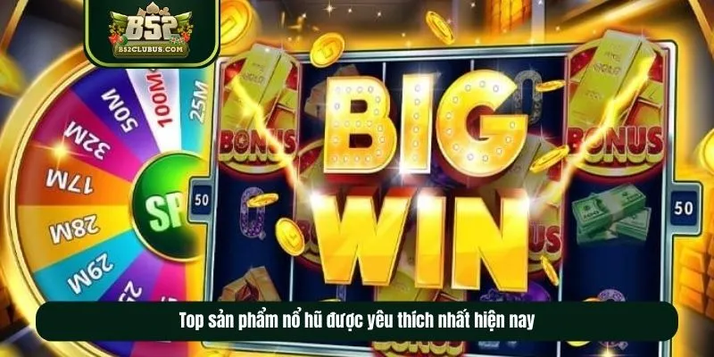 Top sản phẩm nổ hũ được yêu thích nhất hiện nay