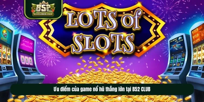Ưu điểm của game nổ hũ thắng lớn tại B52CLUB