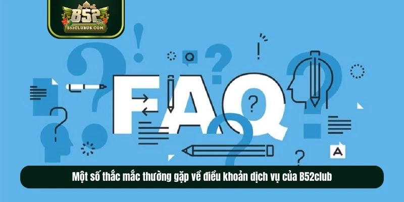 Một số thắc mắc thường gặp về điều khoản dịch vụ của B52club